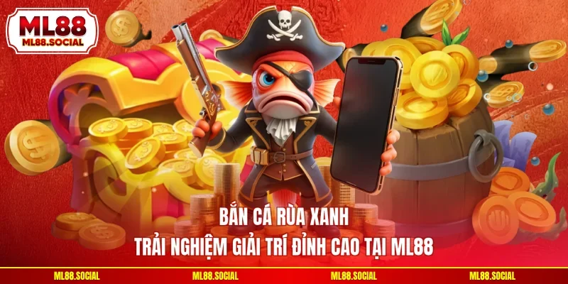 Bắn Cá Rùa Xanh - Trải Nghiệm Giải Trí Đỉnh Cao Tại ML88