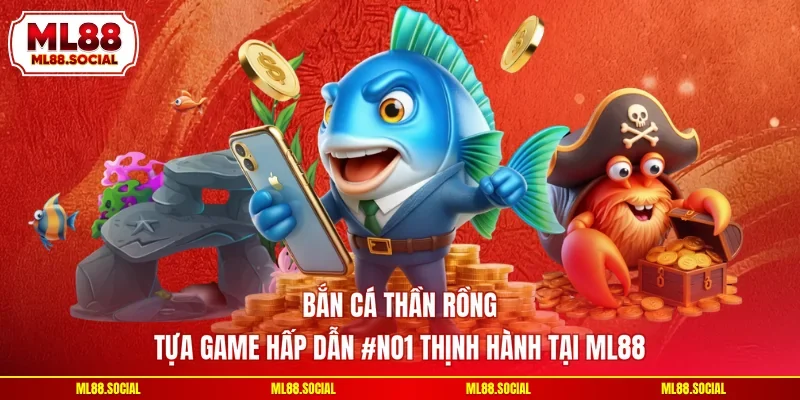 Bắn Cá Thần Rồng - Tựa Game Hấp Dẫn #NO1 Thịnh Hành Tại ML88