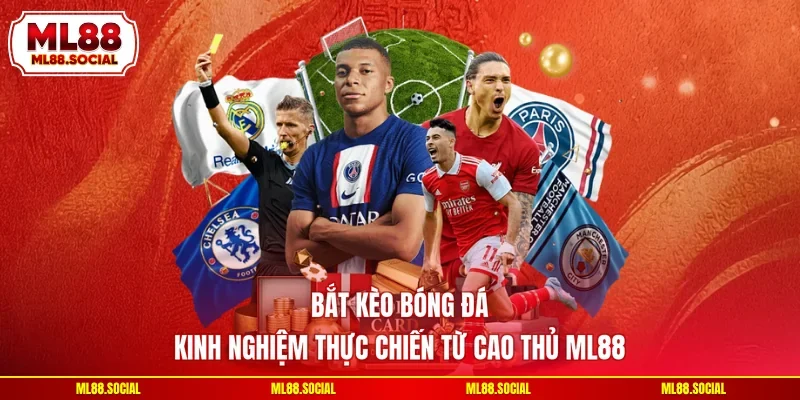 Bắt Kèo Bóng Đá - Kinh Nghiệm Thực Chiến Từ Cao Thủ ML88