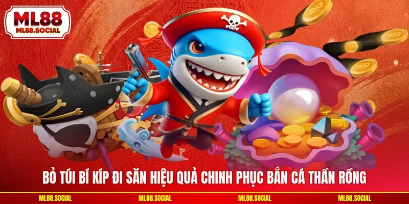Bỏ túi bí kíp đi săn hiệu quả chinh phục Bắn cá thần rồng