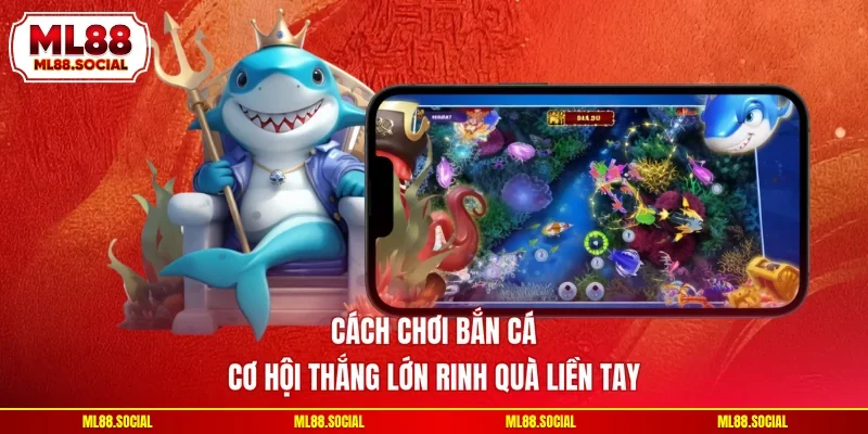 Cách Chơi Bắn Cá - Cơ Hội Thắng Lớn Rinh Quà Liền Tay