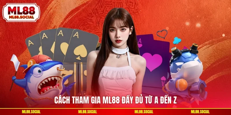 Cách tham gia ML88 đầy đủ từ A đến Z