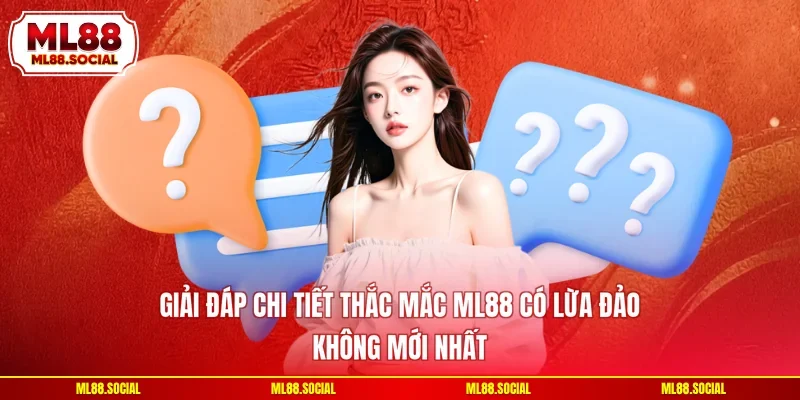 Giải Đáp Chi Tiết Thắc Mắc ML88 Có Lừa Đảo Không Mới Nhất