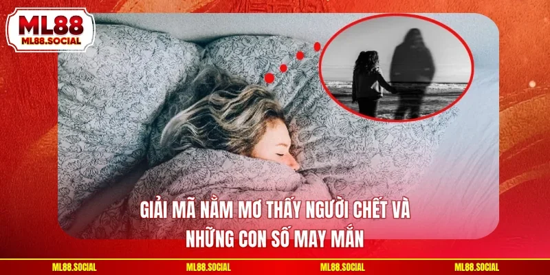 Giải Mã Nằm Mơ Thấy Người Chết Và Những Con Số May Mắn