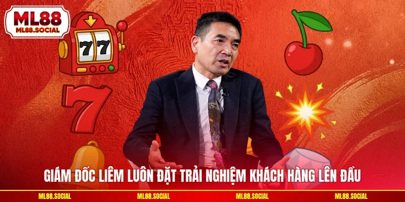 Giám đốc Liêm luôn đặt trải nghiệm khách hàng lên đầu