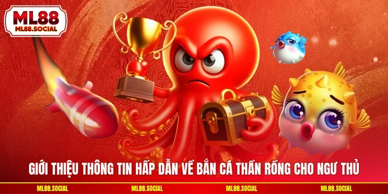 Giới thiệu thông tin hấp dẫn về Bắn cá thần rồng cho ngư thủ